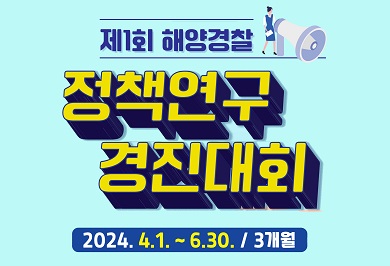 제1회 해양경찰
정책연구
경진대회
2024. 4. 1. ~ 6.30. /3개월